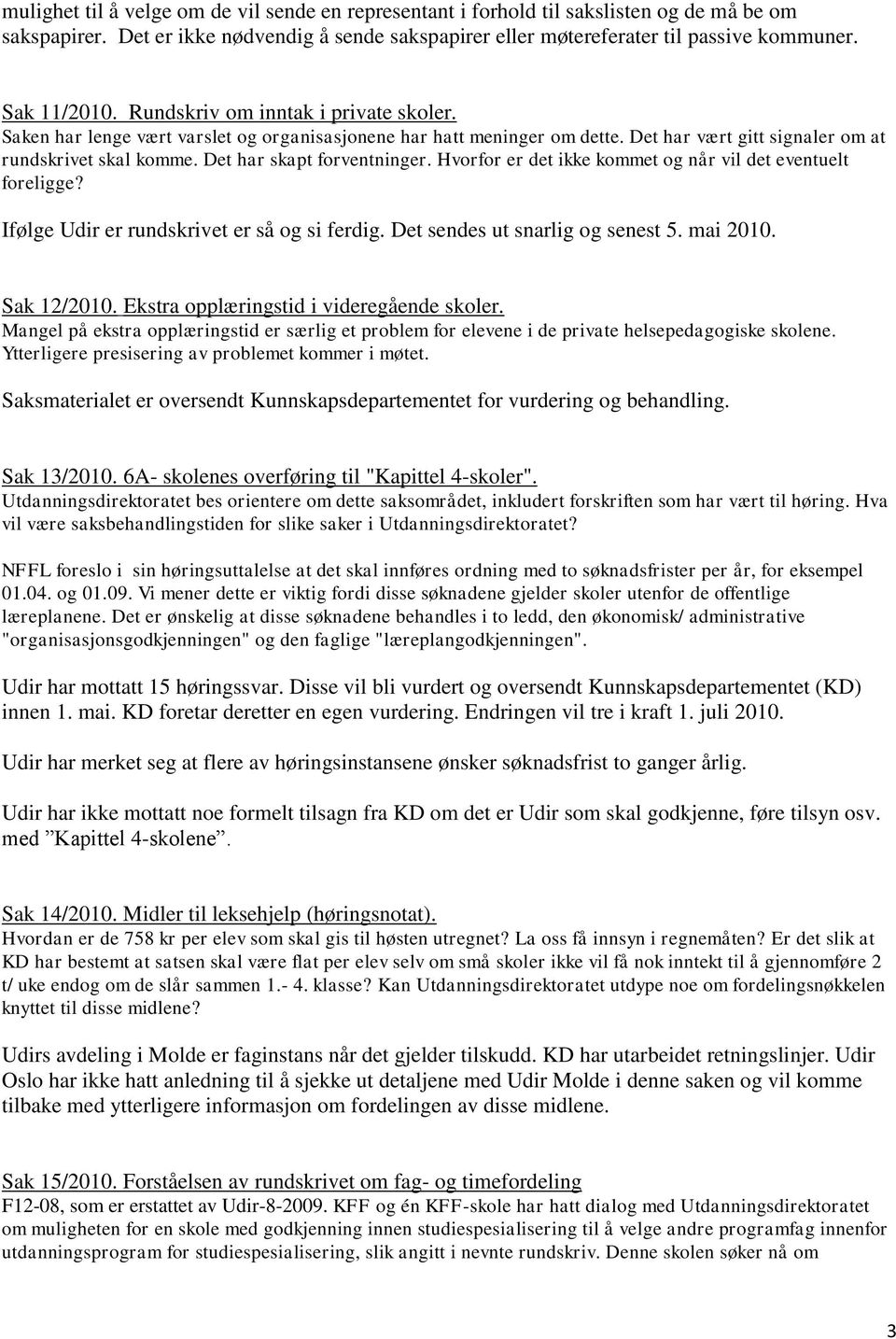 Det har skapt forventninger. Hvorfor er det ikke kommet og når vil det eventuelt foreligge? Ifølge Udir er rundskrivet er så og si ferdig. Det sendes ut snarlig og senest 5. mai 2010. Sak 12/2010.