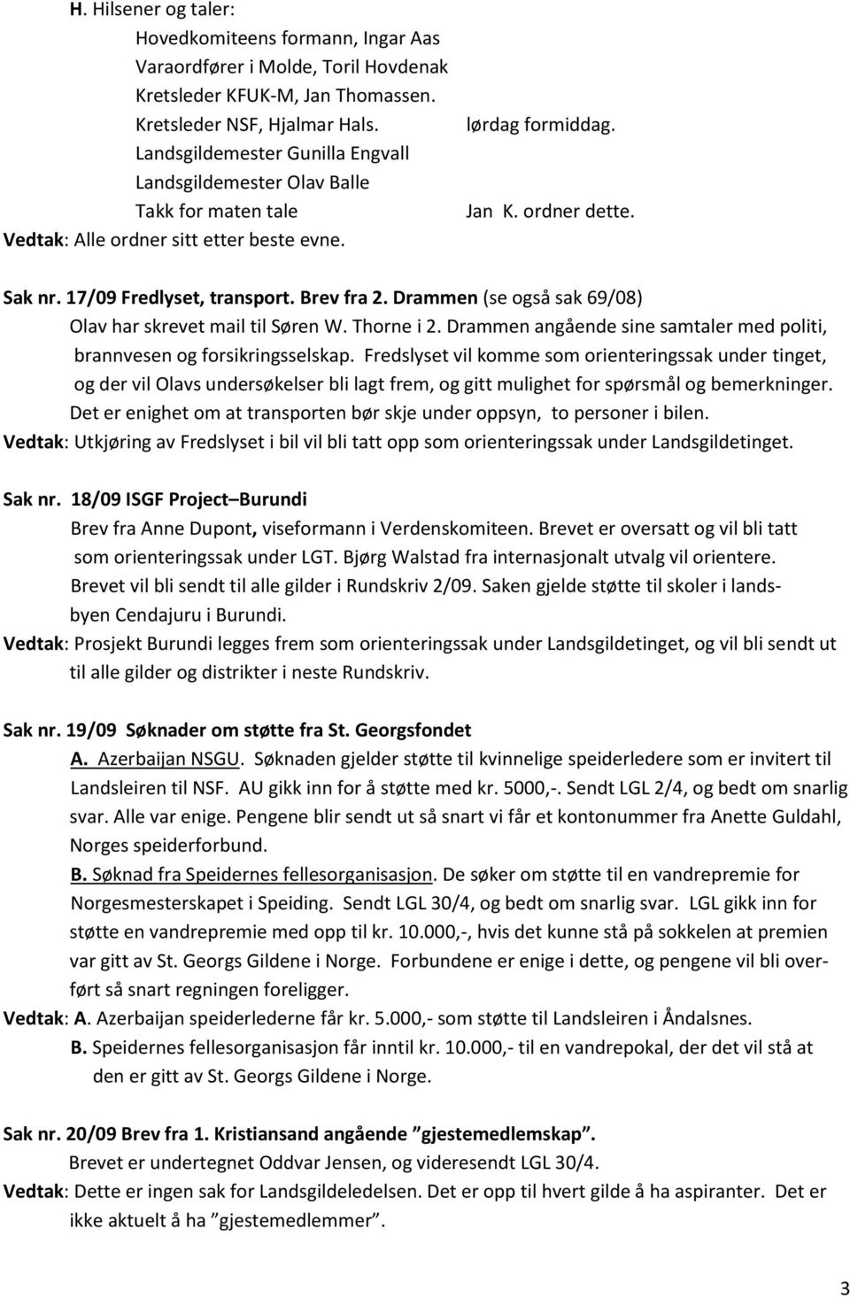 Brev fra 2. Drammen (se også sak 69/08) Olav har skrevet mail til Søren W. Thorne i 2. Drammen angående sine samtaler med politi, brannvesen og forsikringsselskap.