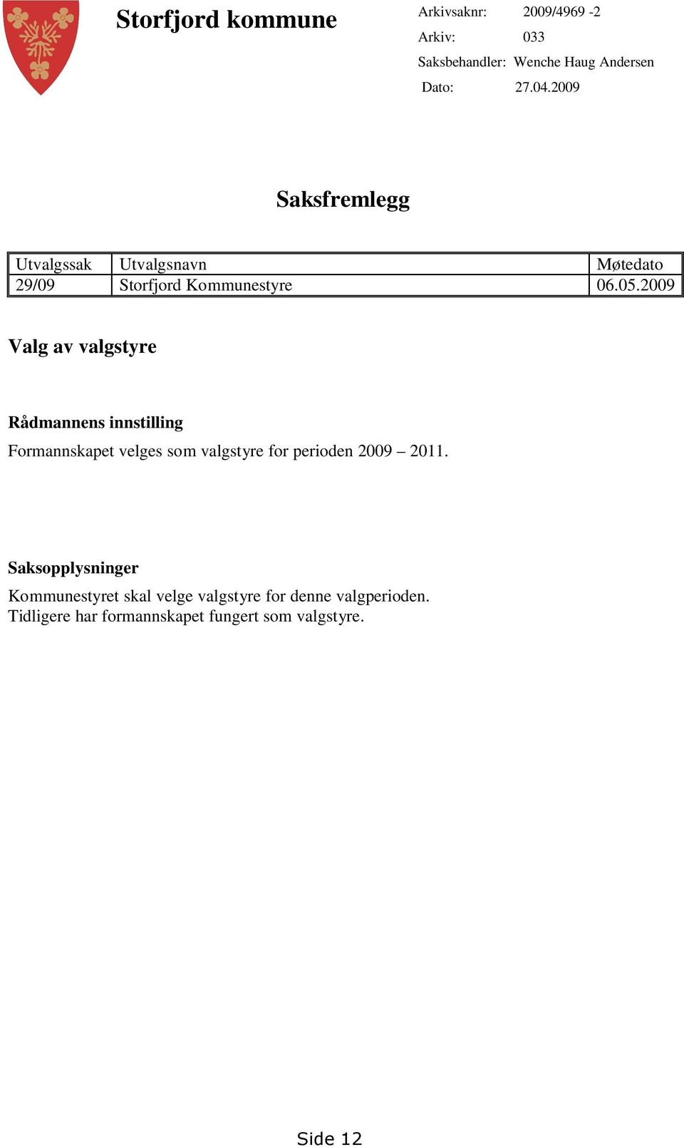 2009 Valg av valgstyre Rådmannens innstilling Formannskapet velges som valgstyre for perioden 2009 2011.