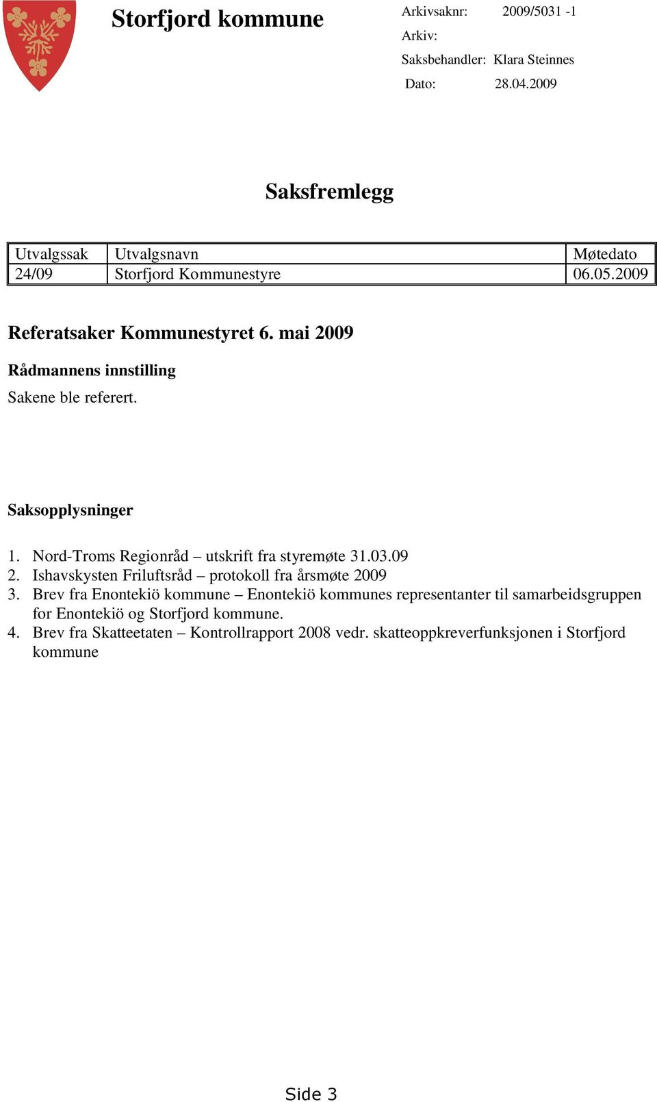 mai 2009 Rådmannens innstilling Sakene ble referert. Saksopplysninger 1. Nord-Troms Regionråd utskrift fra styremøte 31.03.09 2.