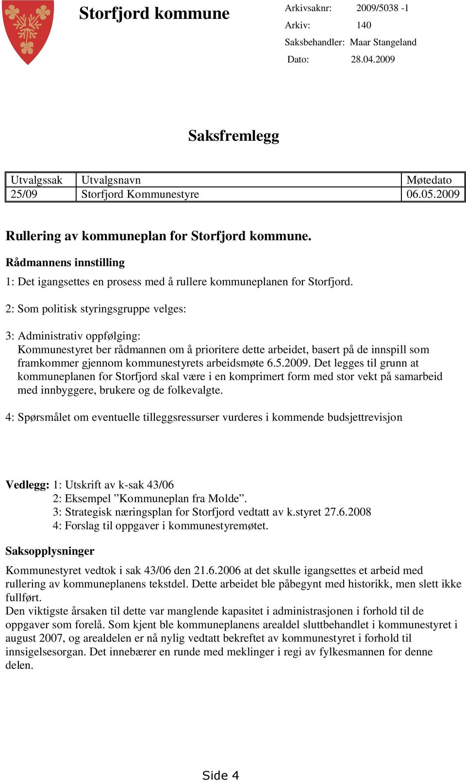 2: Som politisk styringsgruppe velges: 3: Administrativ oppfølging: Kommunestyret ber rådmannen om å prioritere dette arbeidet, basert på de innspill som framkommer gjennom kommunestyrets arbeidsmøte