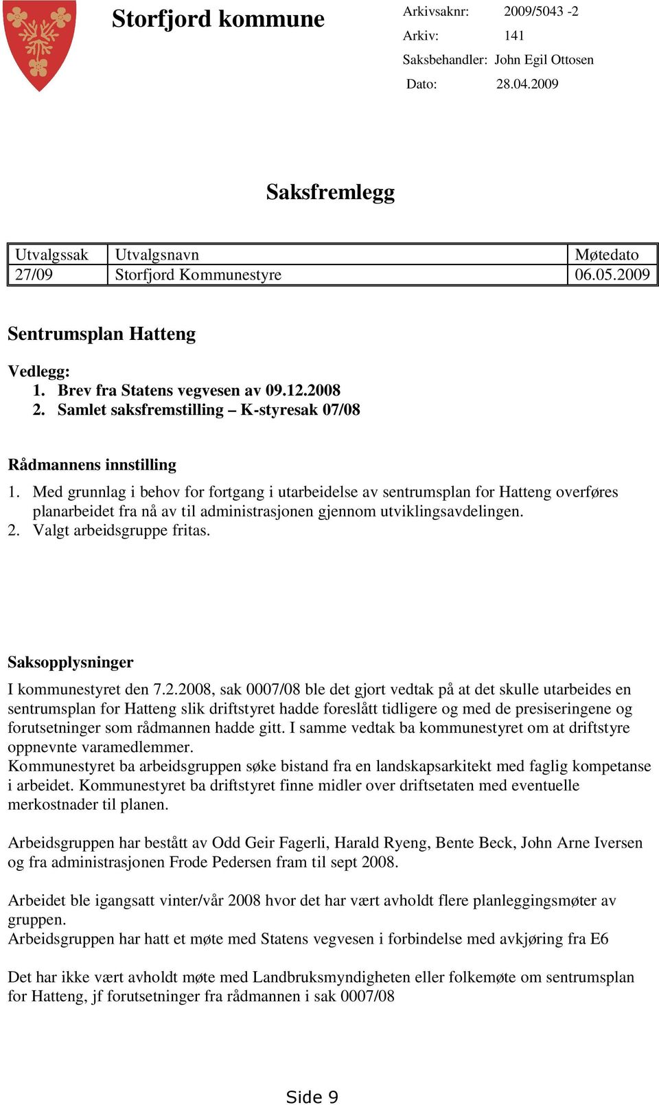 Med grunnlag i behov for fortgang i utarbeidelse av sentrumsplan for Hatteng overføres planarbeidet fra nå av til administrasjonen gjennom utviklingsavdelingen. 2. Valgt arbeidsgruppe fritas.