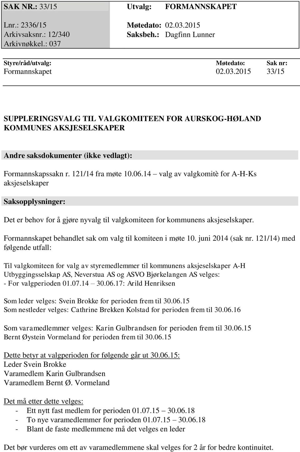 Styre/råd/utvalg: Møtedato: Sak nr: Formannskapet 02.03.2015 33/15 SUPPLERINGSVALG TIL VALGKOMITEEN FOR AURSKOG-HØLAND KOMMUNES AKSJESELSKAPER Andre saksdokumenter (ikke vedlagt): Formannskapssakn r.