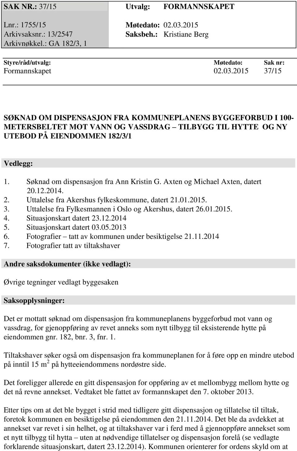 Søknad om dispensasjon fra Ann Kristin G. Axten og Michael Axten, datert 20.12.2014. 2. Uttalelse fra Akershus fylkeskommune, datert 21.01.2015. 3.