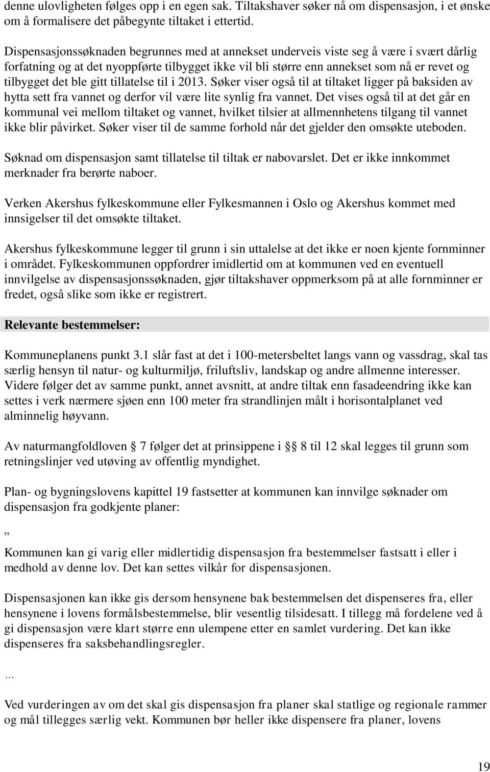 ble gitt tillatelse til i 2013. Søker viser også til at tiltaket ligger på baksiden av hytta sett fra vannet og derfor vil være lite synlig fra vannet.