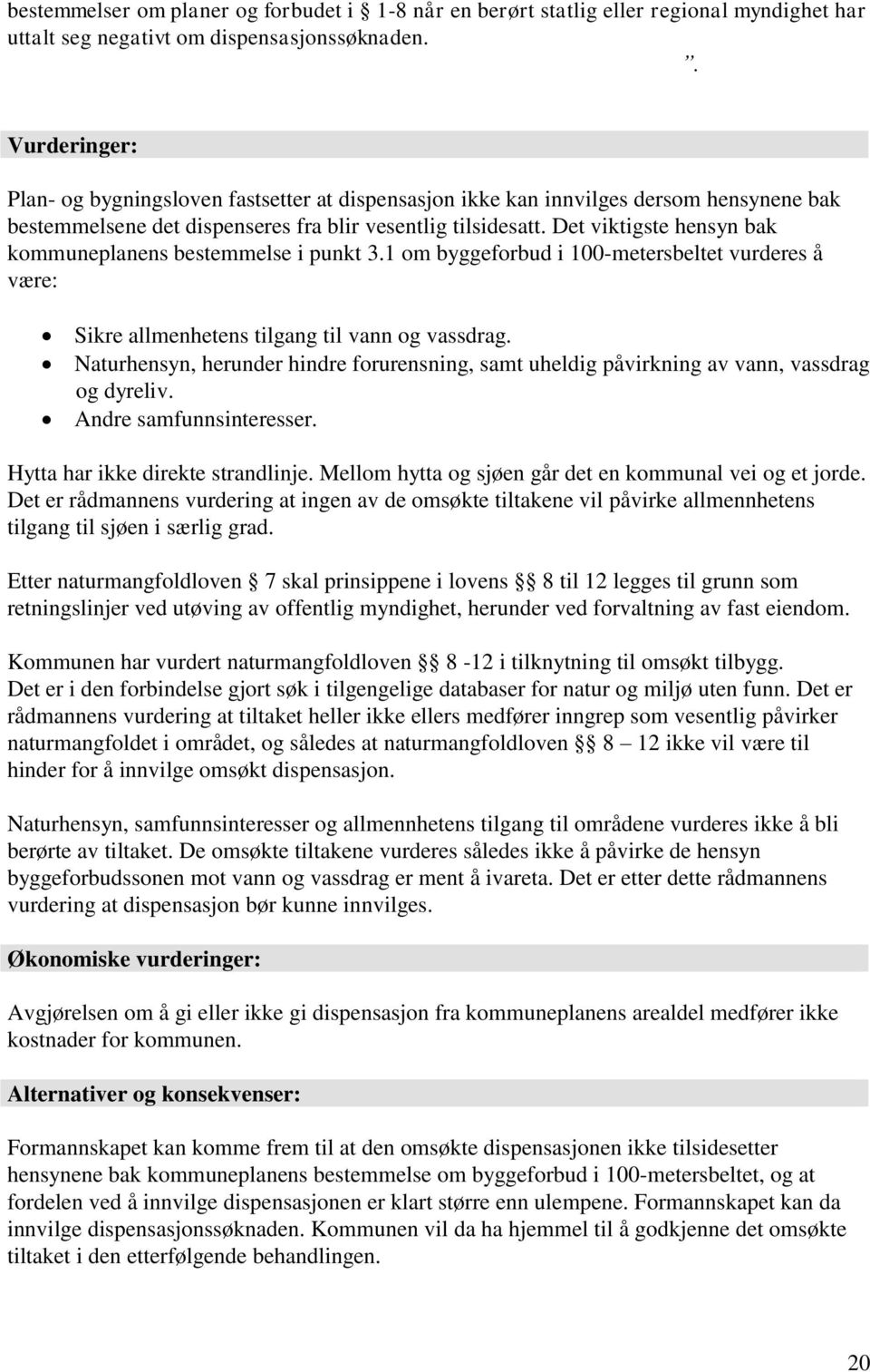 Det viktigste hensyn bak kommuneplanens bestemmelse i punkt 3.1 om byggeforbud i 100-metersbeltet vurderes å være: Sikre allmenhetens tilgang til vann og vassdrag.