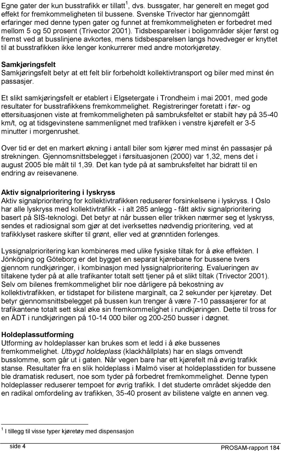 Tidsbesparelser i boligområder skjer først og fremst ved at busslinjene avkortes, mens tidsbesparelsen langs hovedveger er knyttet til at busstrafikken ikke lenger konkurrerer med andre motorkjøretøy.