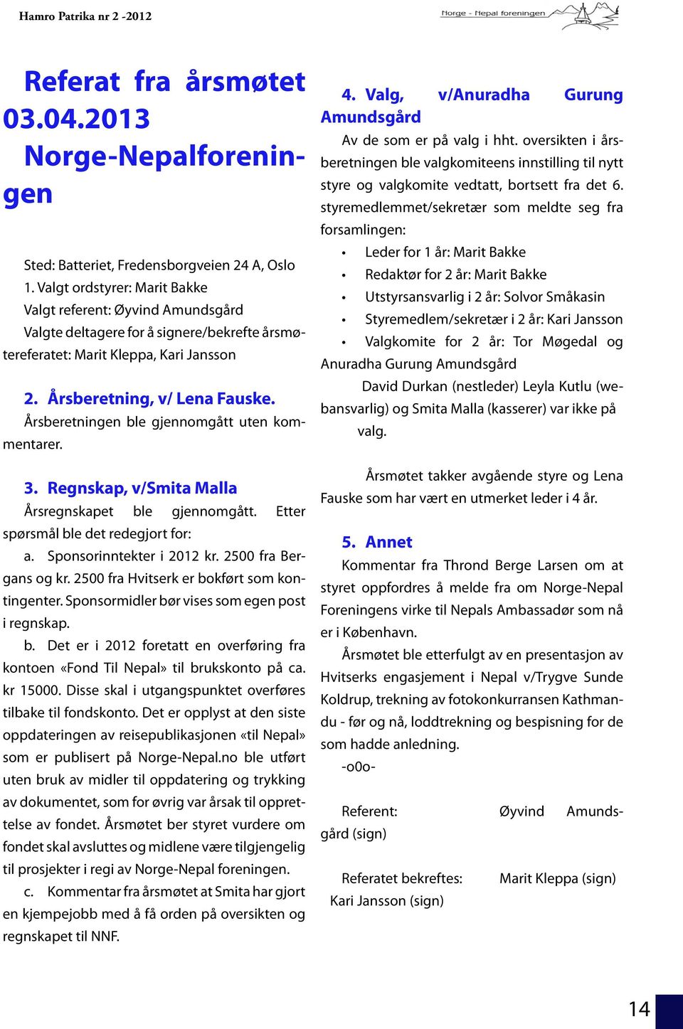 Årsberetningen ble gjennomgått uten kommentarer. 3. Regnskap, v/smita Malla Årsregnskapet ble gjennomgått. Etter spørsmål ble det redegjort for: a. Sponsorinntekter i 2012 kr. 2500 fra Bergans og kr.