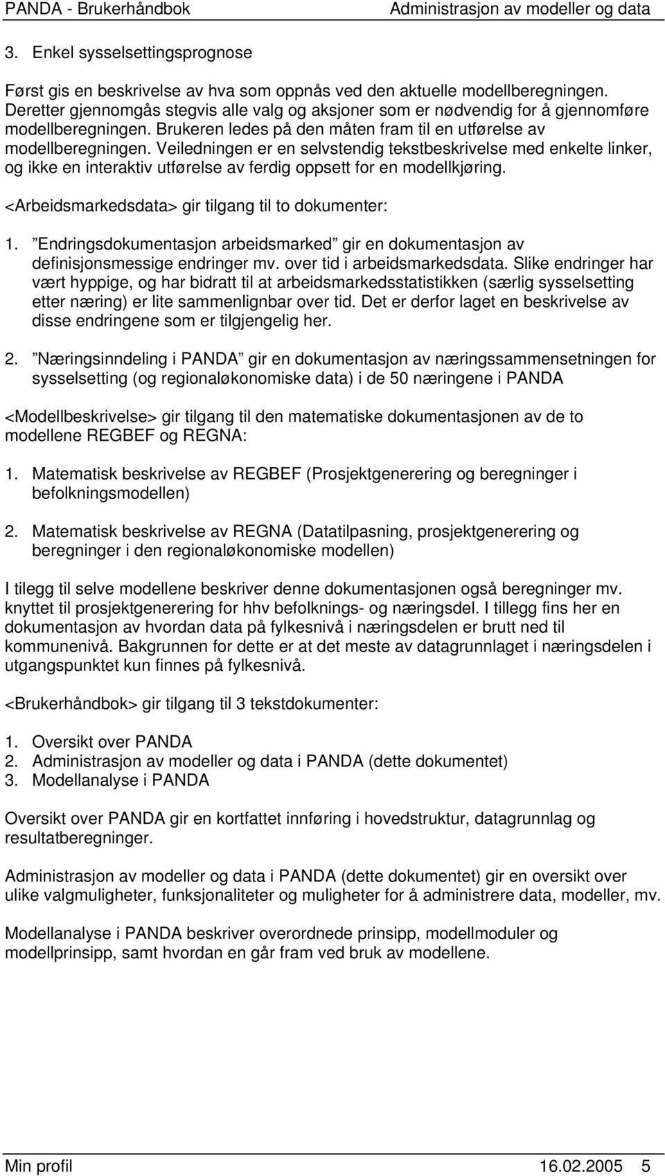 Veiledningen er en selvstendig tekstbeskrivelse med enkelte linker, og ikke en interaktiv utførelse av ferdig oppsett for en modellkjøring. <Arbeidsmarkedsdata> gir tilgang til to dokumenter: 1.