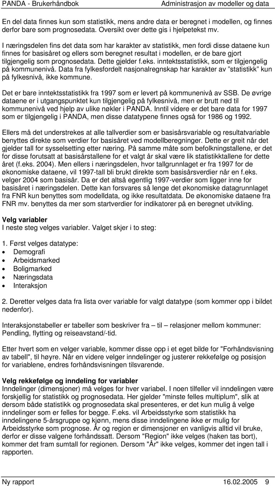 prognosedata. Dette gjelder f.eks. inntektsstatistikk, som er tilgjengelig på kommunenivå. Data fra fylkesfordelt nasjonalregnskap har karakter av statistikk kun på fylkesnivå, ikke kommune.