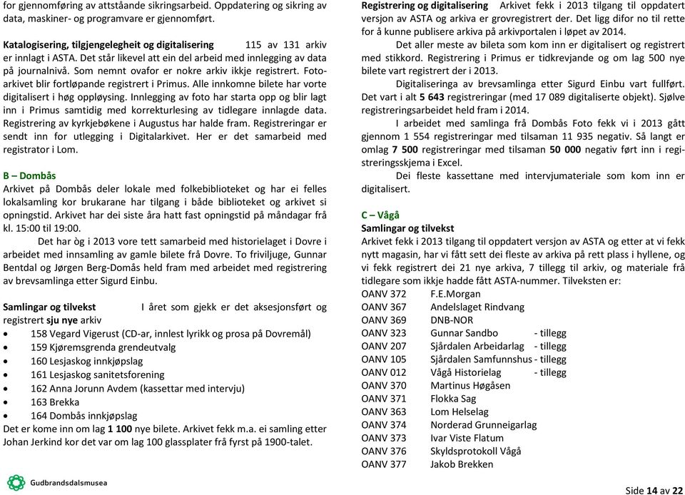 Som nemnt ovafor er nokre arkiv ikkje registrert. Fotoarkivet blir fortløpande registrert i Primus. Alle innkomne bilete har vorte digitalisert i høg oppløysing.