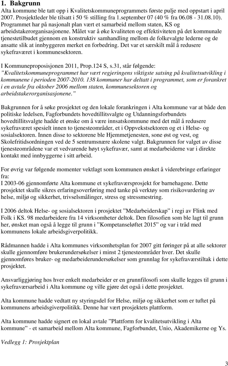 Målet var å øke kvaliteten g effektiviteten på det kmmunale tjenestetilbudet gjennm en knstruktiv samhandling mellm de flkevalgte lederne g de ansatte slik at innbyggeren merket en frbedring.