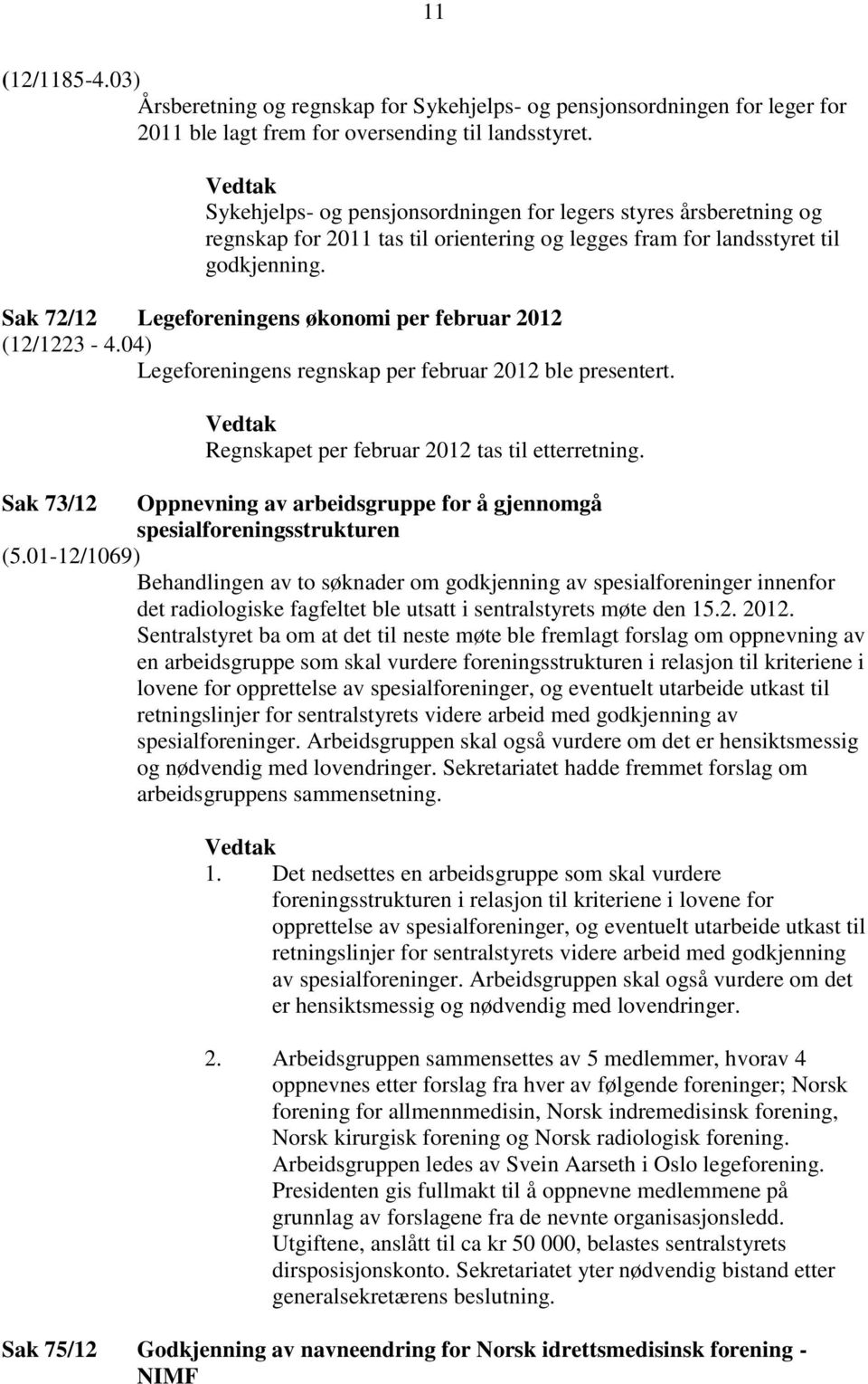 Sak 72/12 Legeforeningens økonomi per februar 2012 (12/1223-4.04) Legeforeningens regnskap per februar 2012 ble presentert. Regnskapet per februar 2012 tas til etterretning.