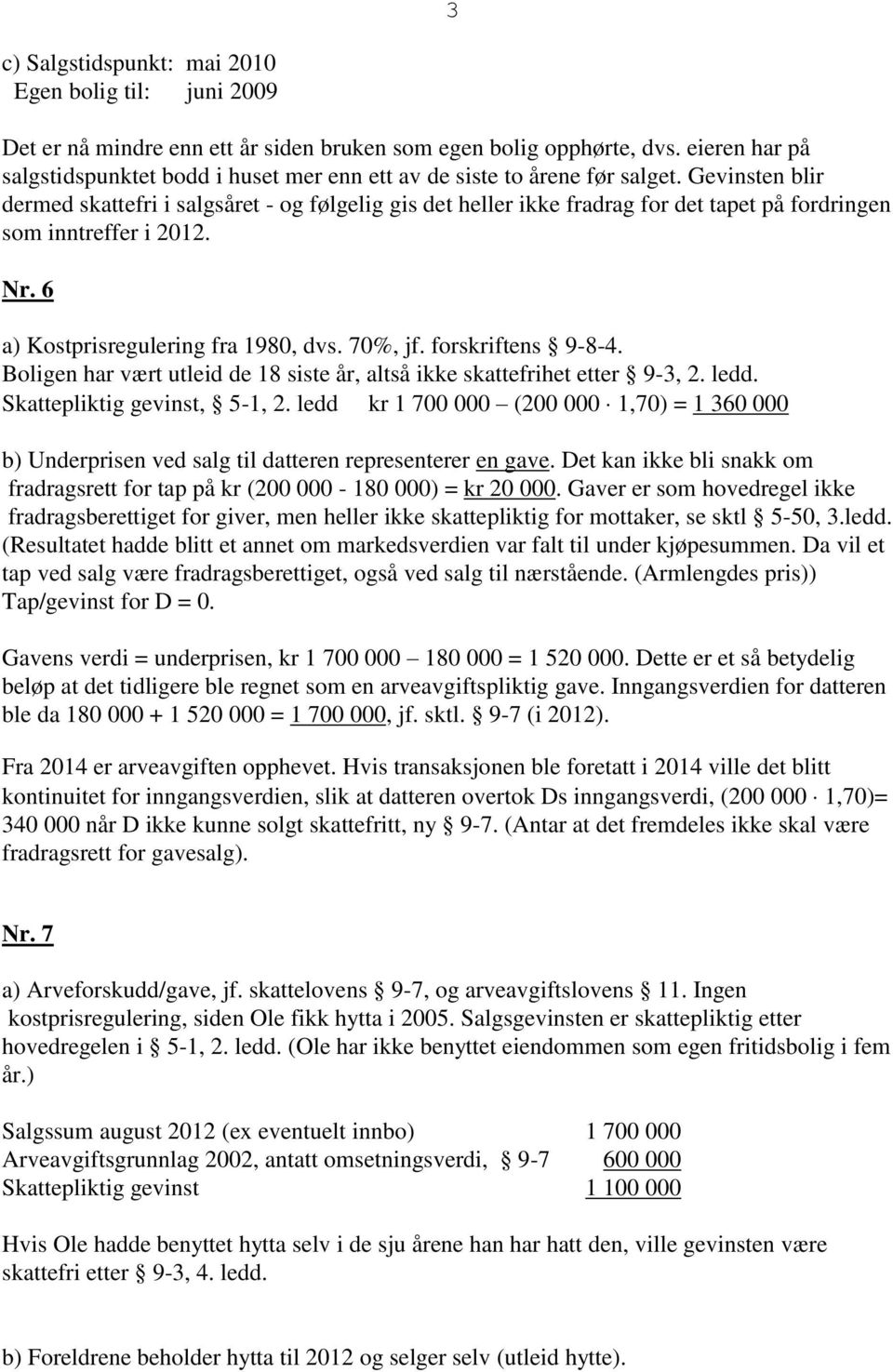 Gevinsten blir dermed skattefri i salgsåret - og følgelig gis det heller ikke fradrag for det tapet på fordringen som inntreffer i 2012. Nr. 6 a) Kostprisregulering fra 1980, dvs. 70%, jf.