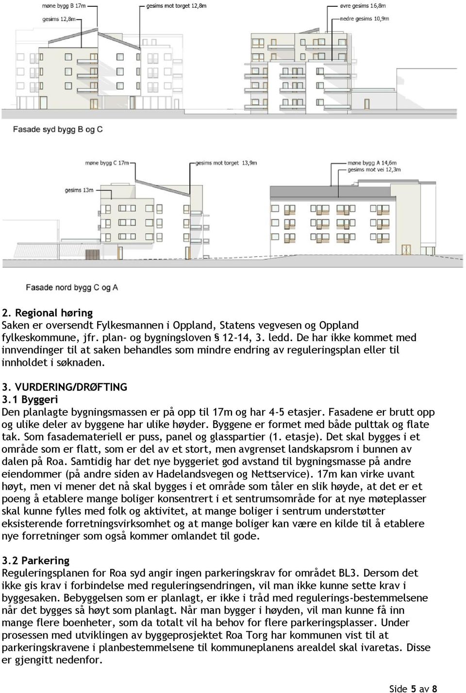 1 Byggeri Den planlagte bygningsmassen er på opp til 17m og har 4-5 etasjer. Fasadene er brutt opp og ulike deler av byggene har ulike høyder. Byggene er formet med både pulttak og flate tak.