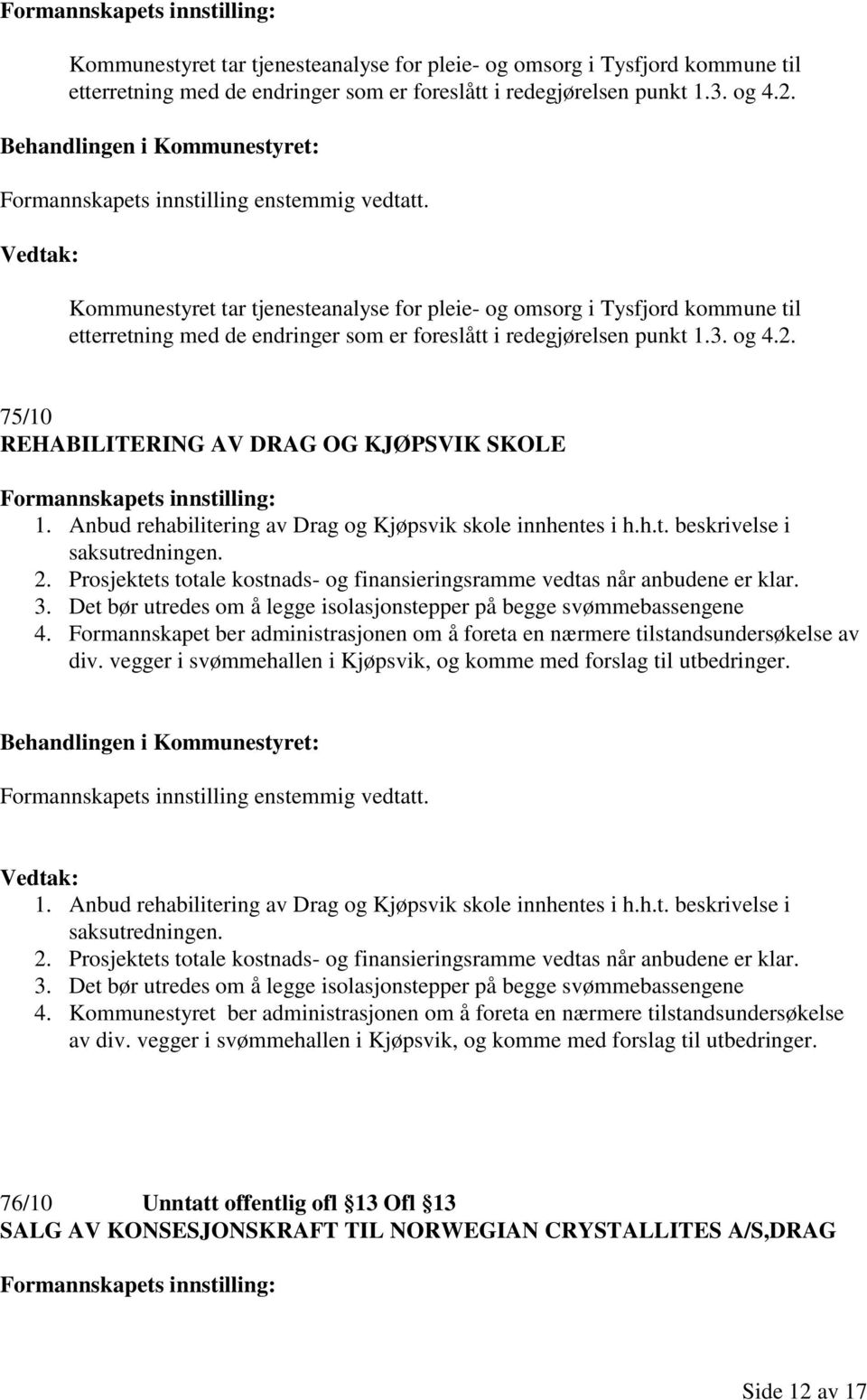 Prosjektets totale kostnads- og finansieringsramme vedtas når anbudene er klar. 3. Det bør utredes om å legge isolasjonstepper på begge svømmebassengene 4.