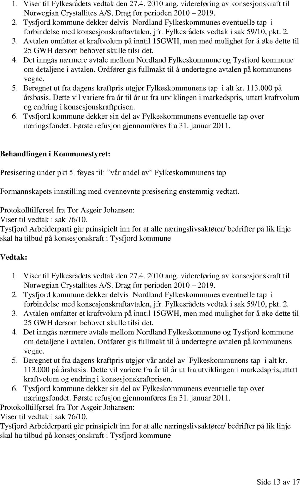 Det inngås nærmere avtale mellom Nordland Fylkeskommune og Tysfjord kommune om detaljene i avtalen. Ordfører gis fullmakt til å undertegne avtalen på kommunens vegne. 5.