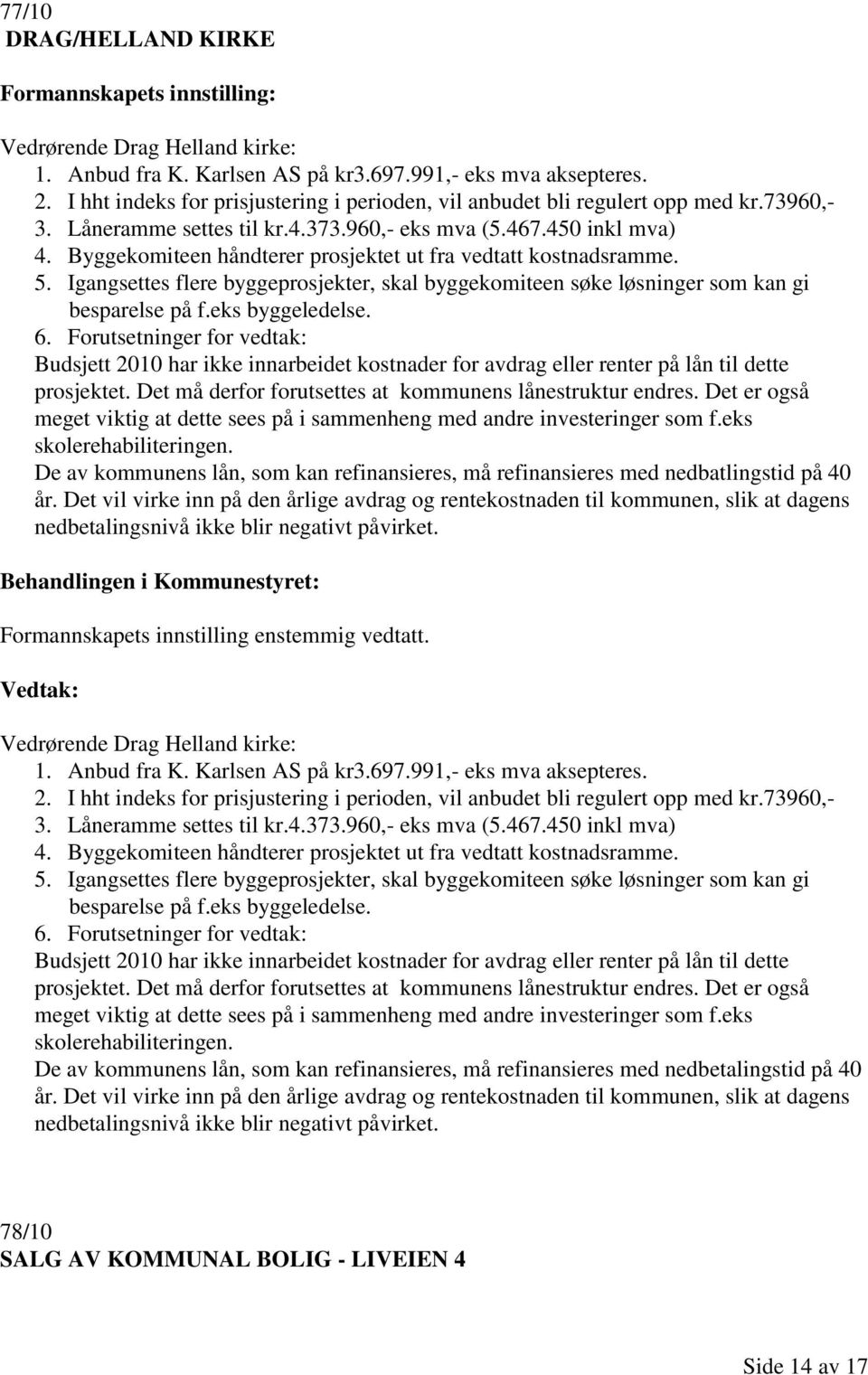 Byggekomiteen håndterer prosjektet ut fra vedtatt kostnadsramme. 5. Igangsettes flere byggeprosjekter, skal byggekomiteen søke løsninger som kan gi besparelse på f.eks byggeledelse. 6.