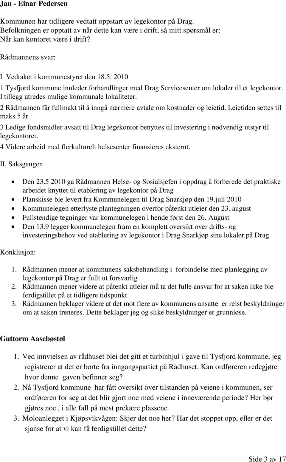 I tillegg utredes mulige kommunale lokaliteter. 2 Rådmannen får fullmakt til å inngå nærmere avtale om kostnader og leietid. Leietiden settes til maks 5 år.