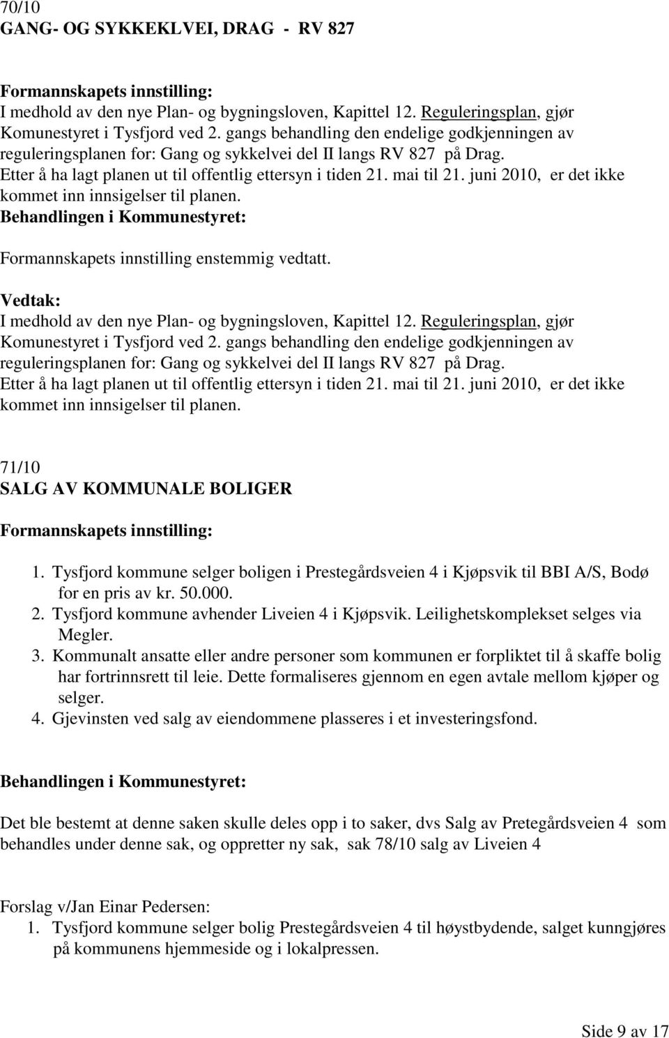 juni 2010, er det ikke kommet inn innsigelser til planen. Formannskapets innstilling enstemmig vedtatt. I medhold av den nye Plan- og bygningsloven, Kapittel 12.