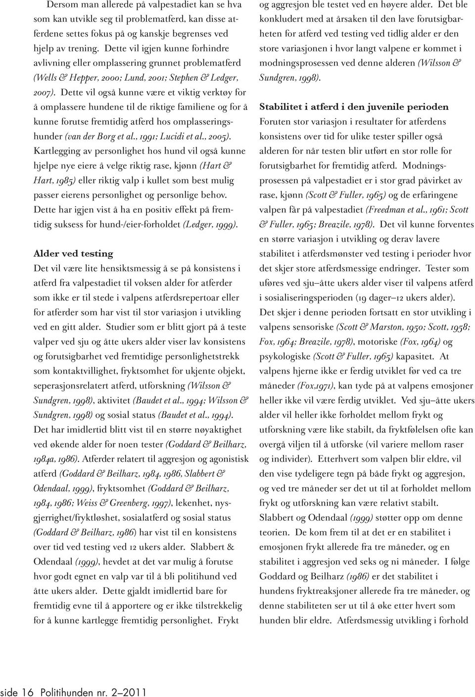 Dette vil også kunne være et viktig verktøy for å omplassere hundene til de riktige familiene og for å kunne forutse fremtidig atferd hos omplasseringshunder (van der Borg et al., 1991; Lucidi et al.