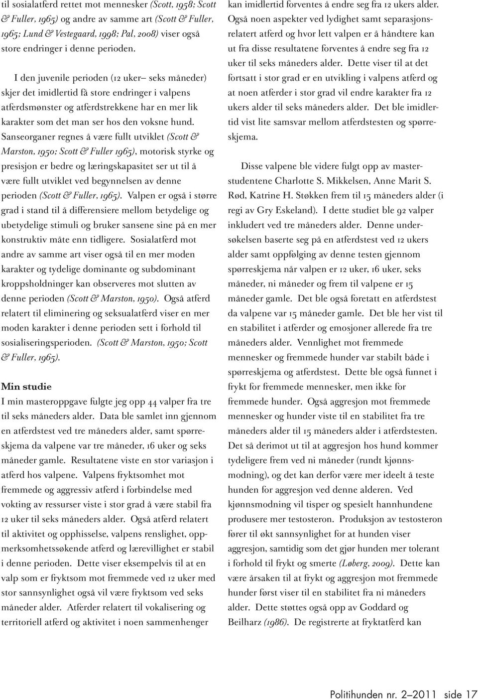 Sanseorganer regnes å være fullt utviklet (Scott & Marston, 1950; Scott & Fuller 1965), motorisk styrke og presisjon er bedre og læringskapasitet ser ut til å være fullt utviklet ved begynnelsen av