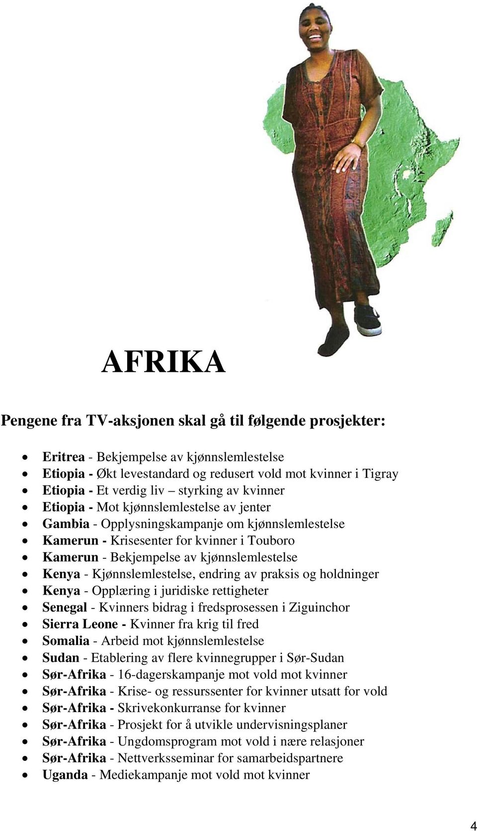 Kenya - Kjønnslemlestelse, endring av praksis og holdninger Kenya - Opplæring i juridiske rettigheter Senegal - Kvinners bidrag i fredsprosessen i Ziguinchor Sierra Leone - Kvinner fra krig til fred