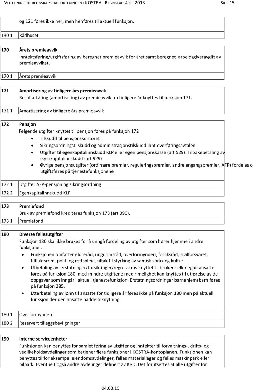 170 1 Årets premieavvik 171 Amortisering av tidligere års premieavvik Resultatføring (amortisering) av premieavvik fra tidligere år knyttes til funksjon 171.