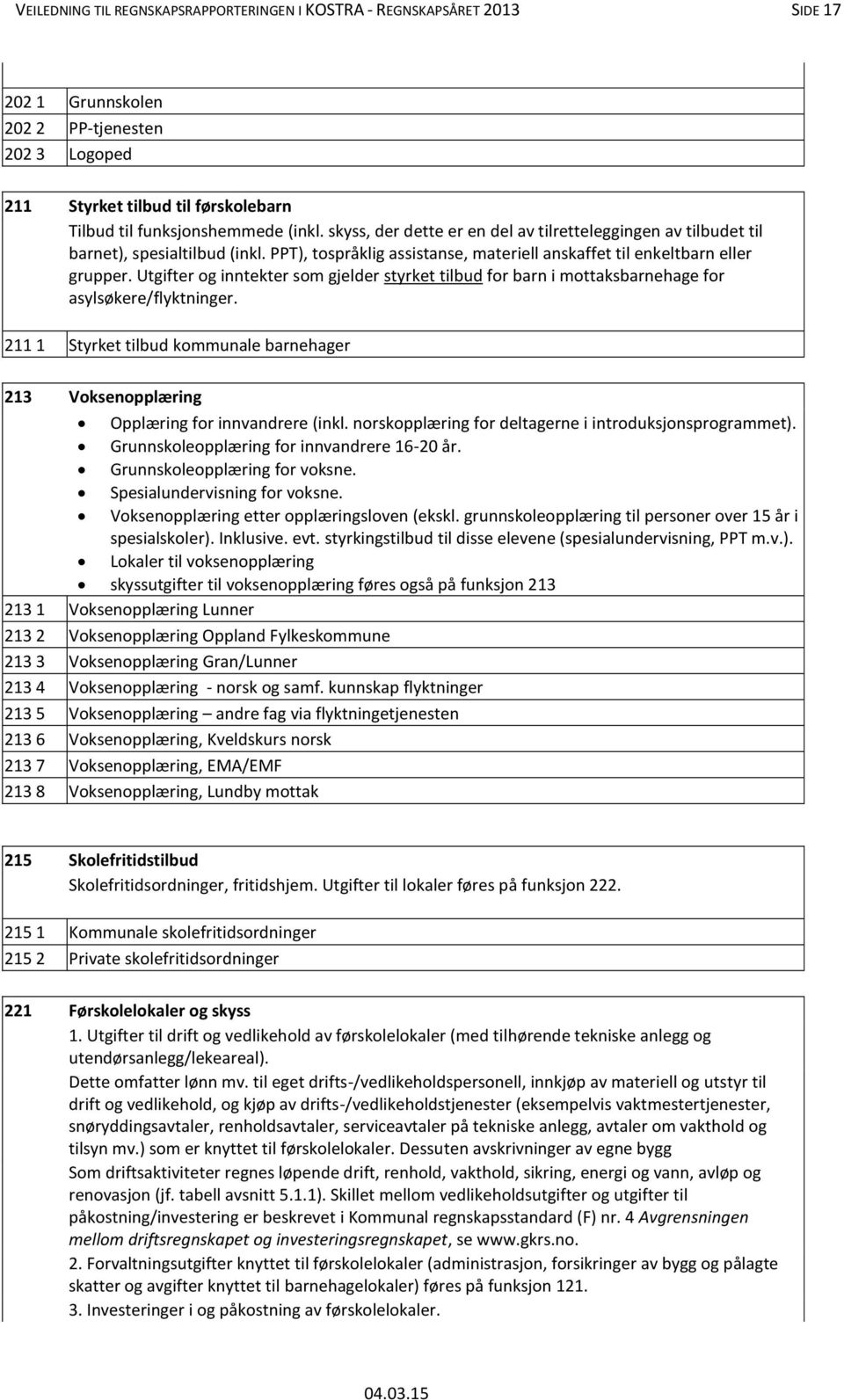 Utgifter og inntekter som gjelder styrket tilbud for barn i mottaksbarnehage for asylsøkere/flyktninger. 211 1 Styrket tilbud kommunale barnehager 213 Voksenopplæring Opplæring for innvandrere (inkl.