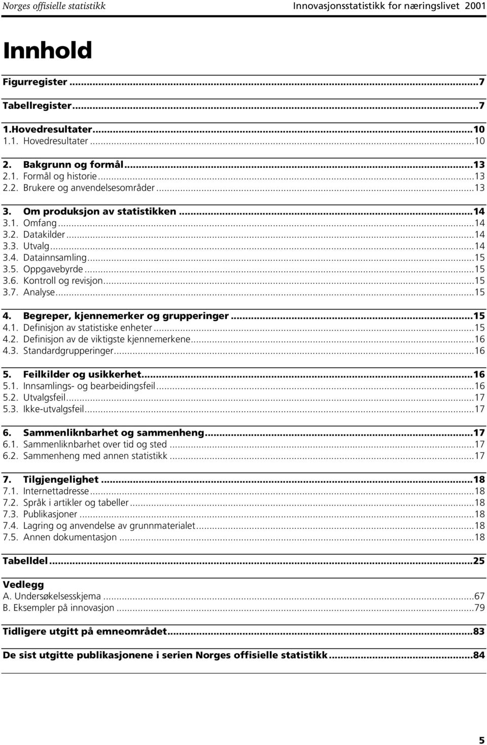 Kontroll og revisjon...15 3.7. Analyse...15 4. Begreper, kjennemerker og grupperinger...15 4.1. Definisjon av statistiske enheter...15 4.2. Definisjon av de viktigste kjennemerkene...16 4.3. Standardgrupperinger.