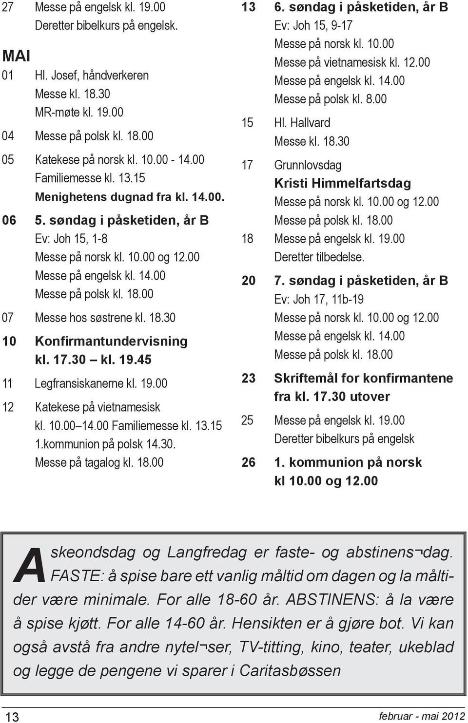 00 07 Messe hos søstrene kl. 18.30 10 Konfirmantundervisning kl. 17.30 kl. 19.45 11 Legfransiskanerne kl. 19.00 12 Katekese på vietnamesisk kl. 10.00 14.00 Familiemesse kl. 13.15 1.