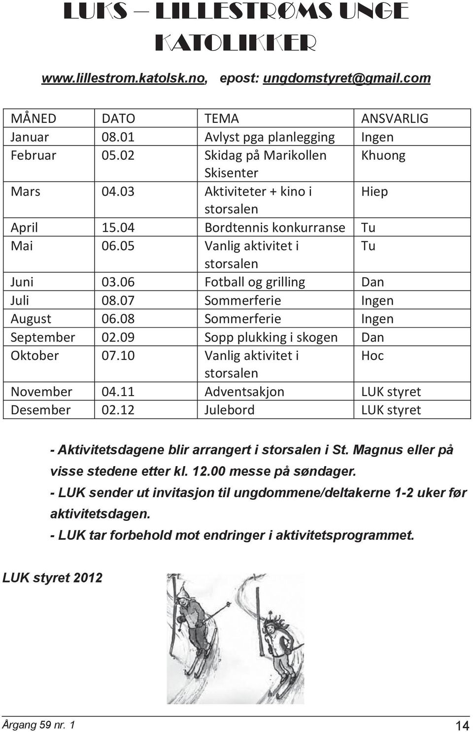 06 Fotball og grilling Dan Juli 08.07 Sommerferie Ingen August 06.08 Sommerferie Ingen September 02.09 Sopp plukking i skogen Dan Oktober 07.10 Vanlig aktivitet i Hoc storsalen November 04.