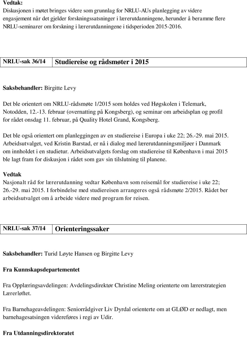 NRLU-sak 36/14 Studiereise og rådsmøter i 2015 Saksbehandler: Birgitte Levy Det ble orientert om NRLU-rådsmøte 1/2015 som holdes ved Høgskolen i Telemark, Notodden, 12.-13.