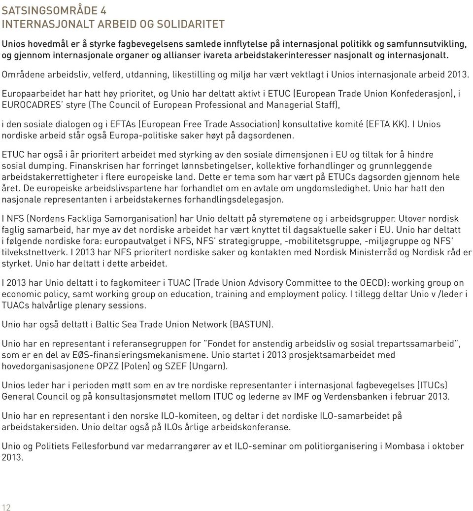 Europaarbeidet har hatt høy prioritet, og Unio har deltatt aktivt i ETUC (European Trade Union Konfederasjon), i EUROCADRES styre (The Council of European Professional and Managerial Staff), i den