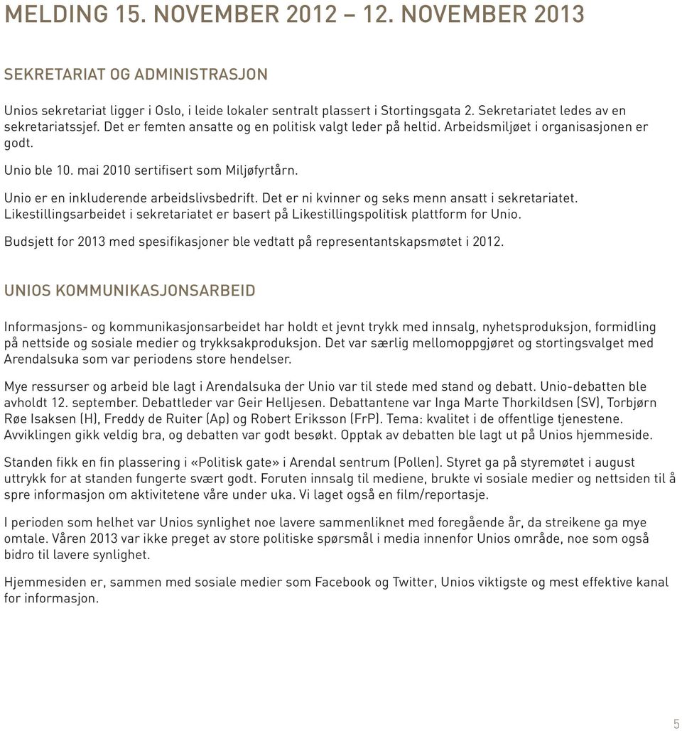 Unio er en inkluderende arbeidslivsbedrift. Det er ni kvinner og seks menn ansatt i sekretariatet. Likestillingsarbeidet i sekretariatet er basert på Likestillingspolitisk plattform for Unio.