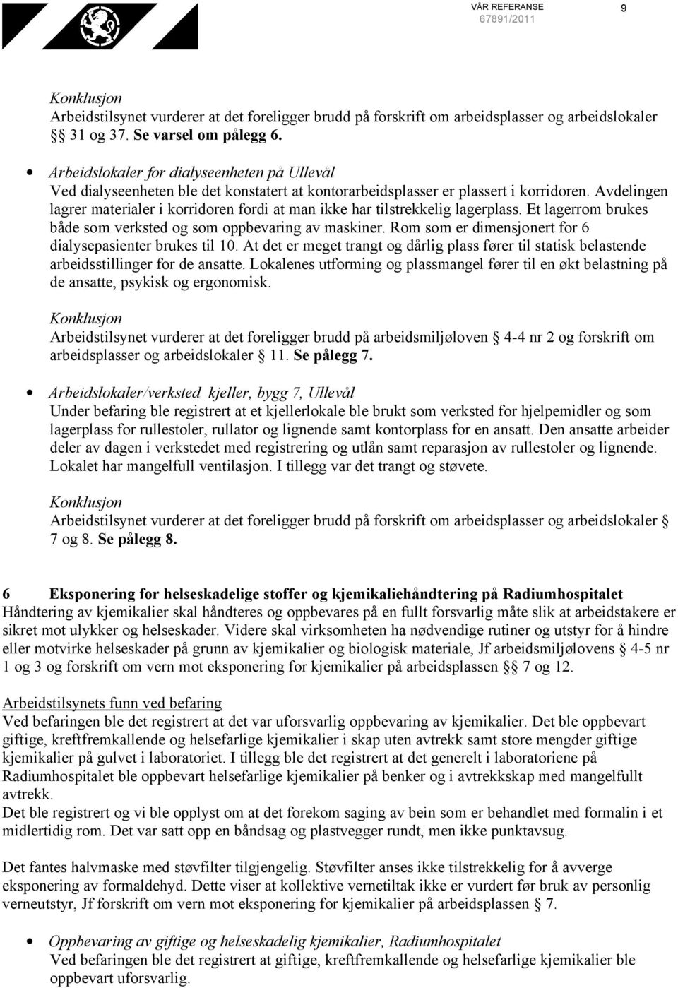 Avdelingen lagrer materialer i korridoren fordi at man ikke har tilstrekkelig lagerplass. Et lagerrom brukes både som verksted og som oppbevaring av maskiner.