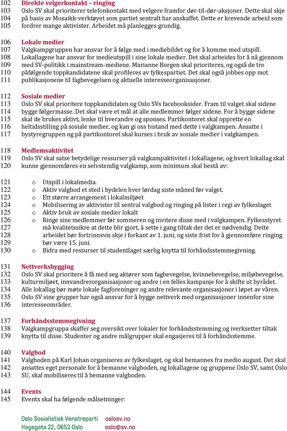 Lkale medier Valgkampgruppen har ansvar fr å følge med i mediebildet g fr å kmme med utspill. Lkallagene har ansvar fr medieutspill i sine lkale medier.