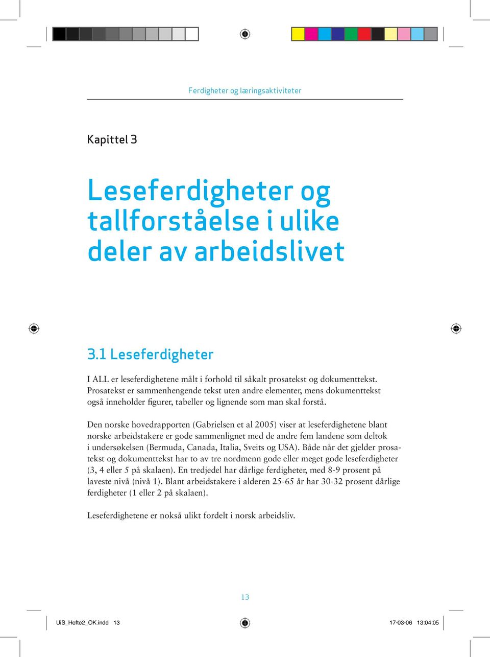 Den norske hovedrapporten (Gabrielsen et al 2005) viser at leseferdighetene blant norske arbeidstakere er gode sammenlignet med de andre fem landene som deltok i undersøkelsen (Bermuda, Canada,