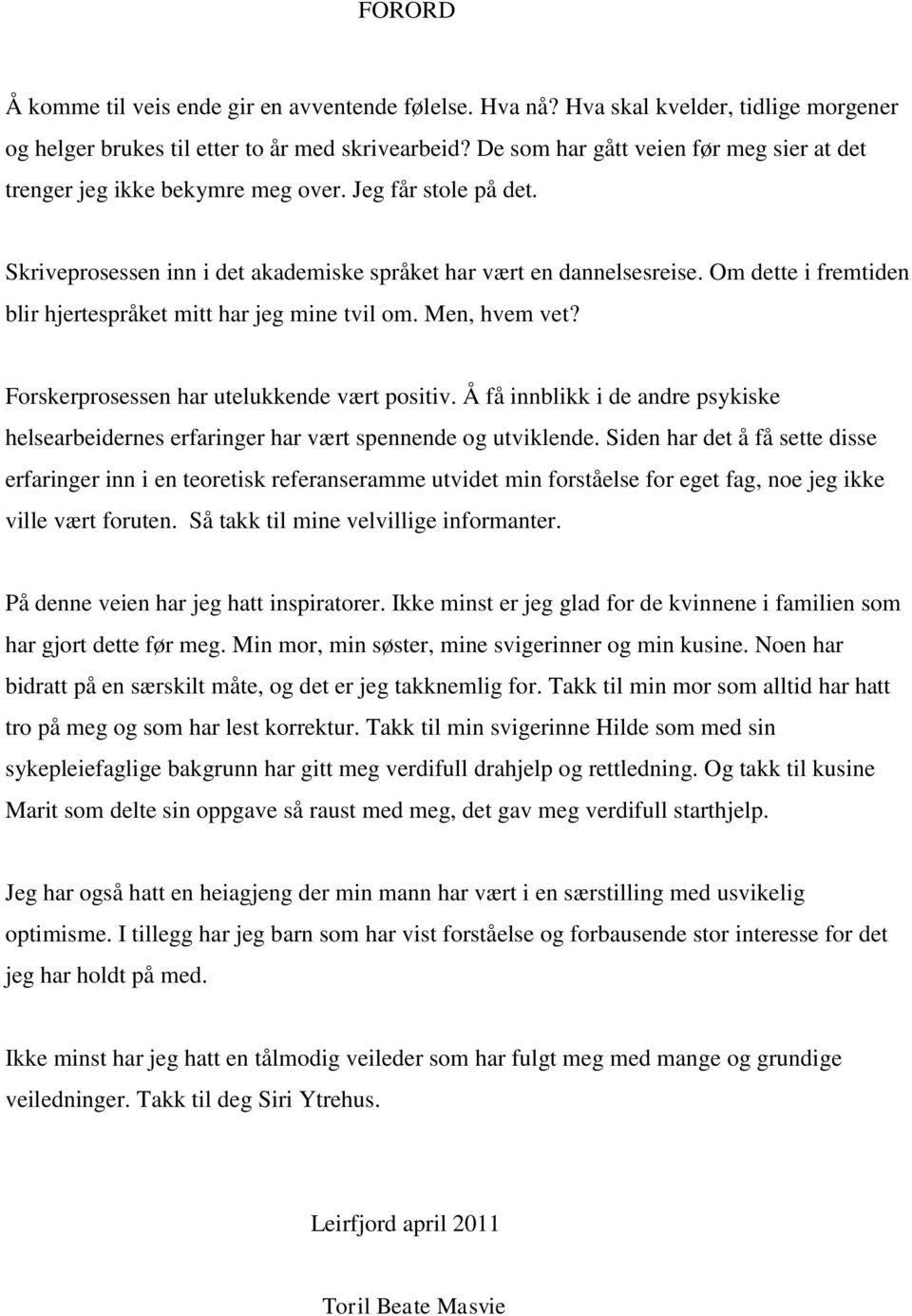 Om dette i fremtiden blir hjertespråket mitt har jeg mine tvil om. Men, hvem vet? Forskerprosessen har utelukkende vært positiv.