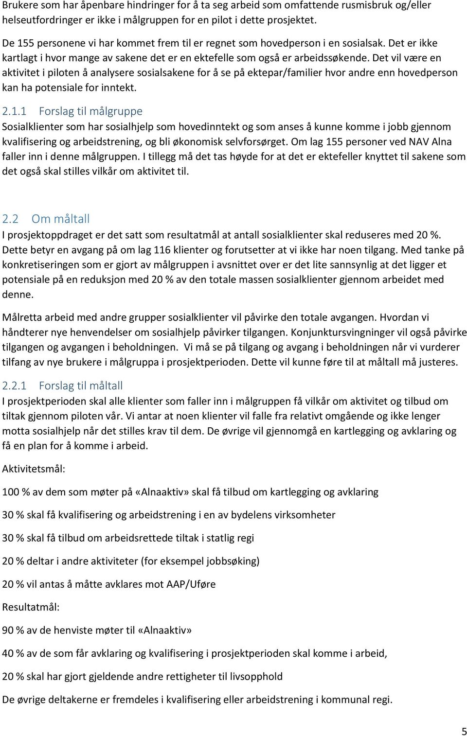 Det vil være en aktivitet i piloten å analysere sosialsakene for å se på ektepar/familier hvor andre enn hovedperson kan ha potensiale for inntekt. 2.1.