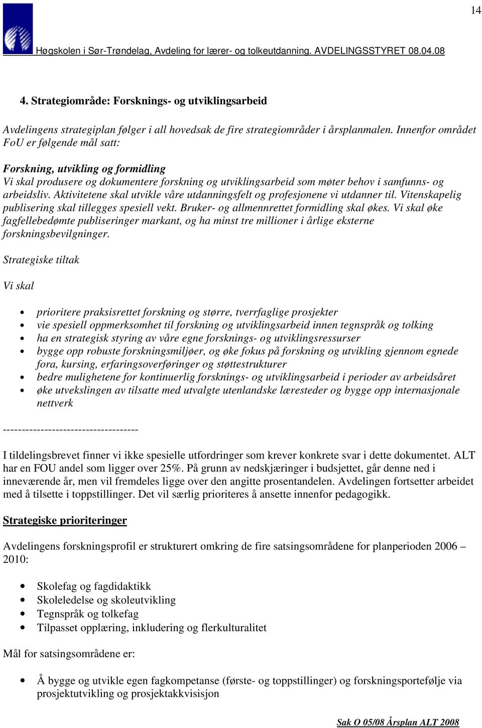 Aktivitetene skal utvikle våre utdanningsfelt og profesjonene vi utdanner til. Vitenskapelig publisering skal tillegges spesiell vekt. Bruker- og allmennrettet formidling skal økes.