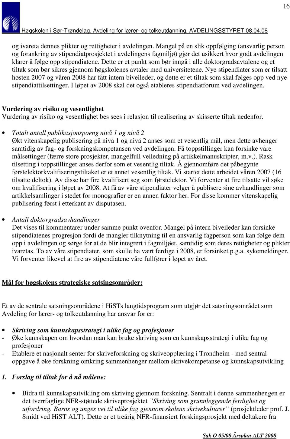 Dette er et punkt som bør inngå i alle doktorgradsavtalene og et tiltak som bør sikres gjennom høgskolenes avtaler med universitetene.