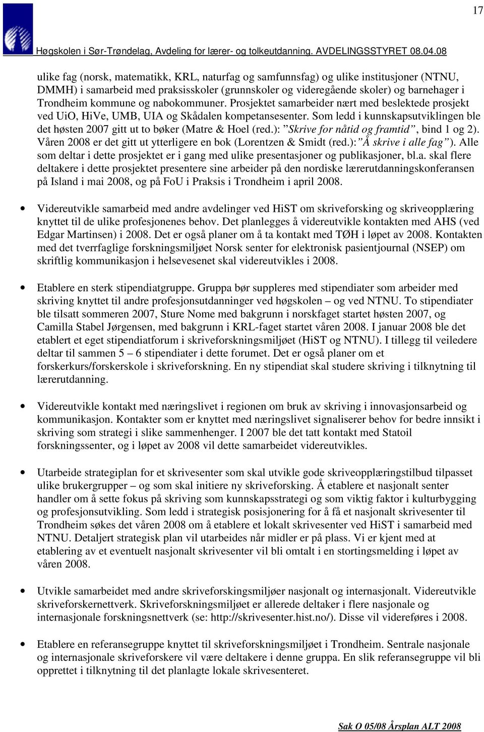 Som ledd i kunnskapsutviklingen ble det høsten 2007 gitt ut to bøker (Matre & Hoel (red.): Skrive for nåtid og framtid, bind 1 og 2).