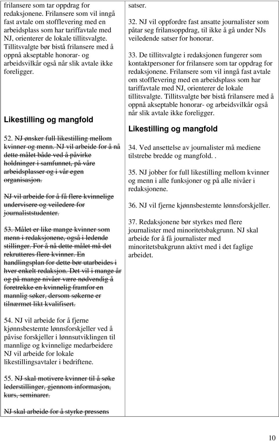 NJ ønsker full likestilling mellom kvinner og menn. NJ vil arbeide for å nå dette målet både ved å påvirke holdninger i samfunnet, på våre arbeidsplasser og i vår egen organisasjon.