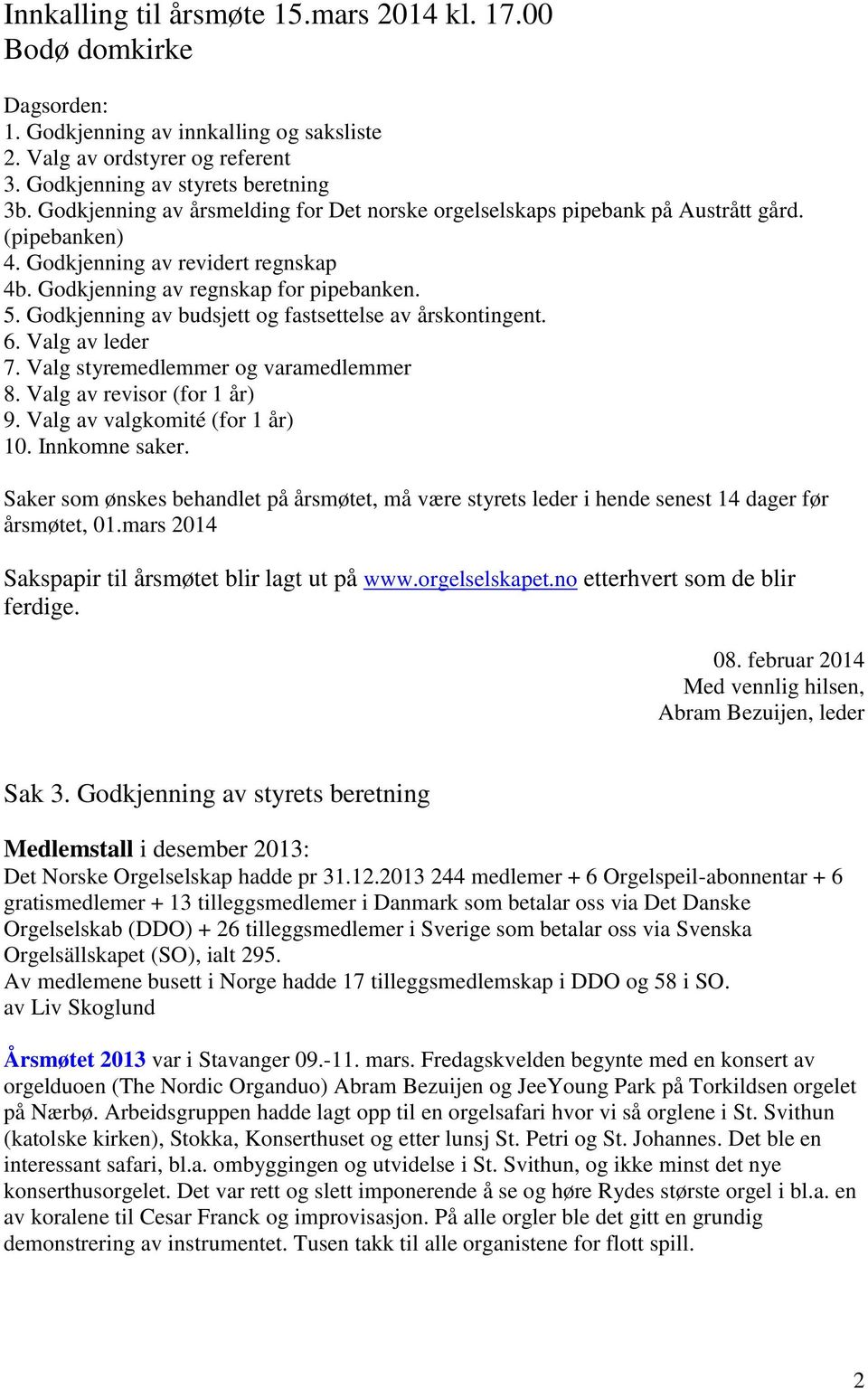 Godkjenning av budsjett og fastsettelse av årskontingent. 6. Valg av leder 7. Valg styremedlemmer og varamedlemmer 8. Valg av revisor (for 1 år) 9. Valg av valgkomité (for 1 år) 10. Innkomne saker.