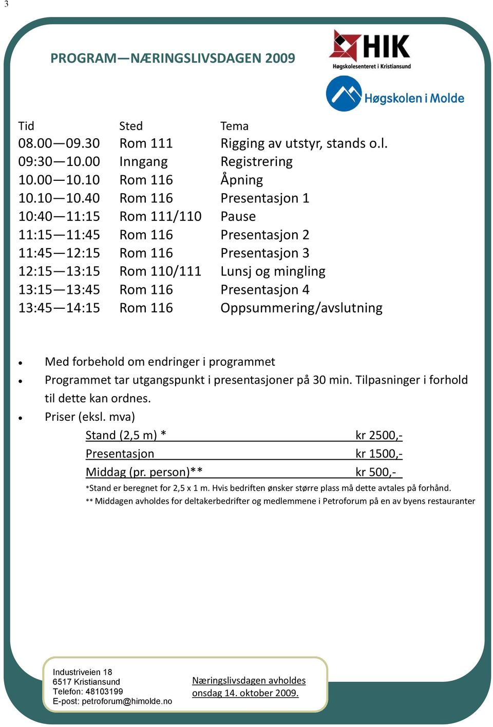 Presentasjon 4 13:45 14:15 Rom 116 Oppsummering/avslutning Med forbehold om endringer i programmet Programmet tar utgangspunkt i presentasjoner på 30 min. Tilpasninger i forhold til dette kan ordnes.