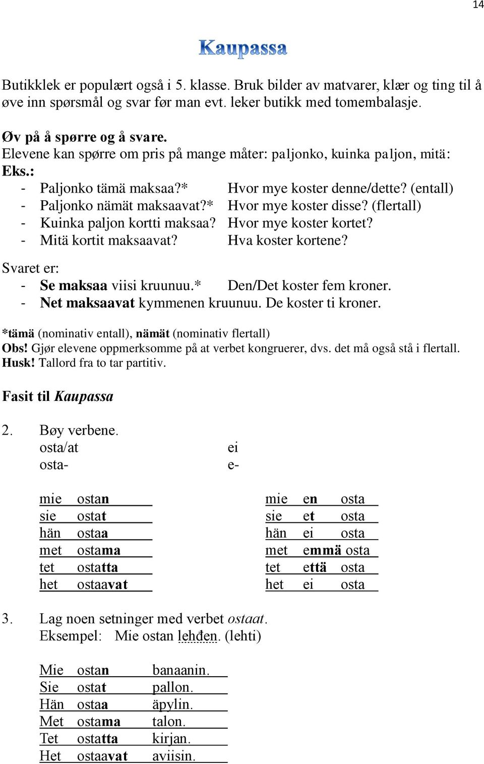 (flertall) - Kuinka paljon kortti maksaa? Hvor mye koster kortet? - Mitä kortit maksaavat? Hva koster kortene? Svaret er: - Se maksaa viisi kruunuu.* Den/Det koster fem kroner.