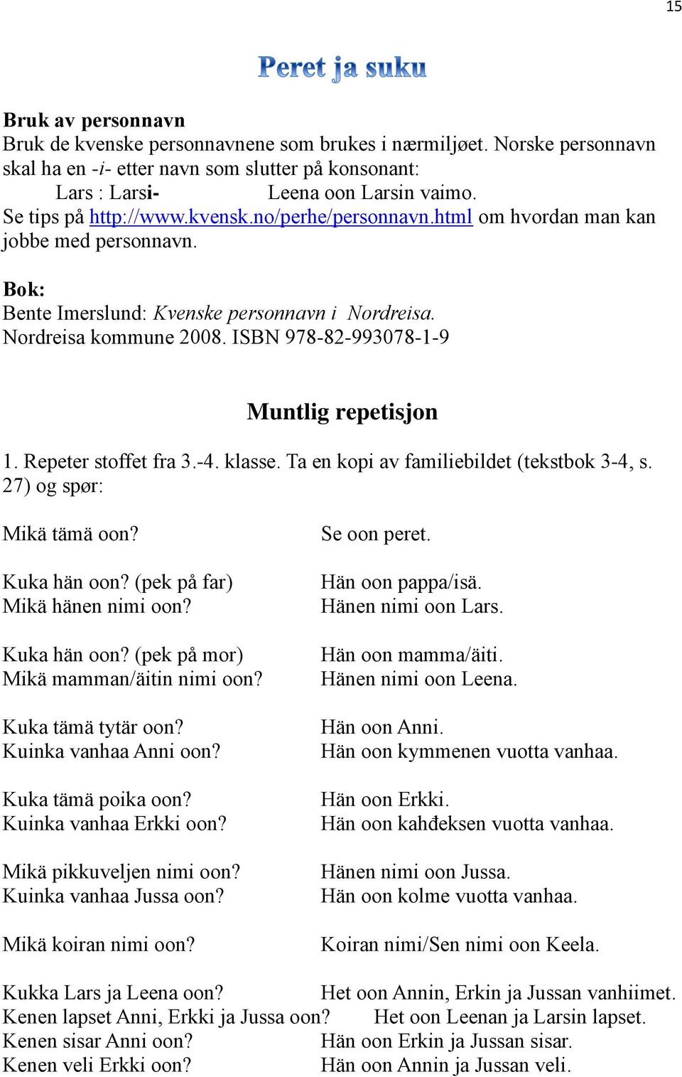 ISBN 978-82-993078-1-9 Muntlig repetisjon 1. Repeter stoffet fra 3.-4. klasse. Ta en kopi av familiebildet (tekstbok 3-4, s. 27) og spør: Mikä tämä oon? Kuka hän oon? (pek på far) Mikä hänen nimi oon?