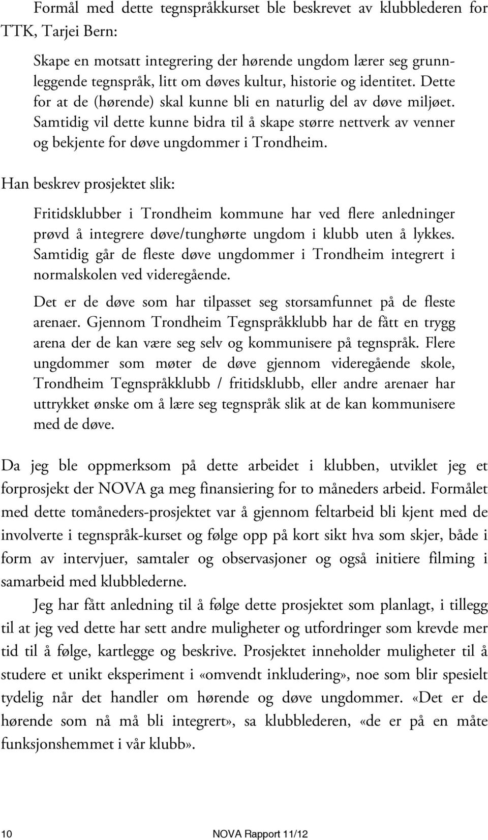 Han beskrev prosjektet slik: Fritidsklubber i Trondheim kommune har ved flere anledninger prøvd å integrere døve/tunghørte ungdom i klubb uten å lykkes.