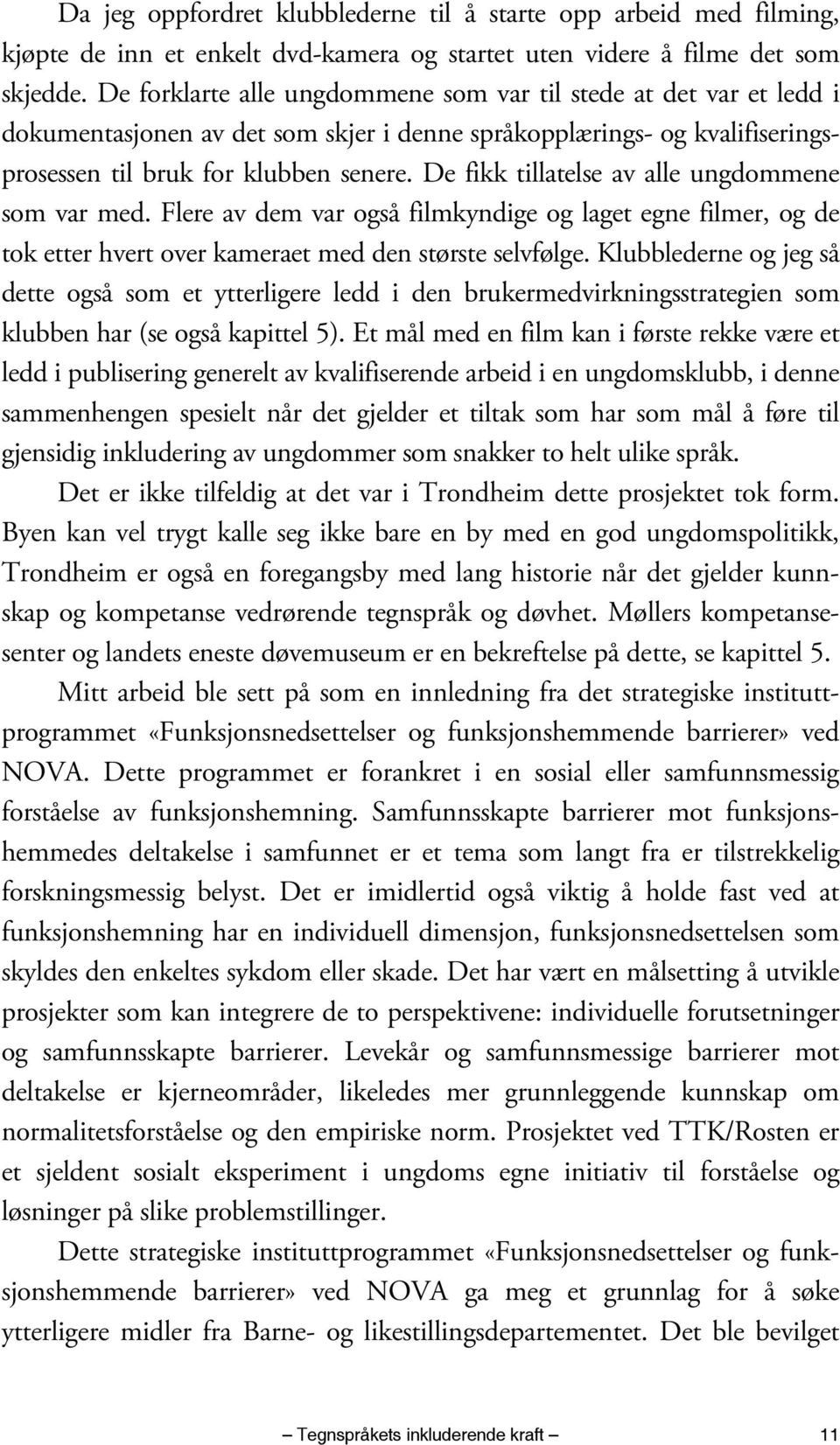 De fikk tillatelse av alle ungdommene som var med. Flere av dem var også filmkyndige og laget egne filmer, og de tok etter hvert over kameraet med den største selvfølge.